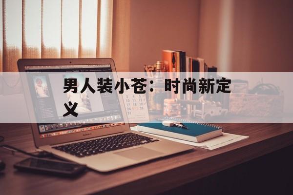 男人装小苍:时尚新定义 男人装小苍:时尚新定义