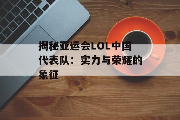 揭秘亚运会LOL中国代表队：实力与荣耀的象征