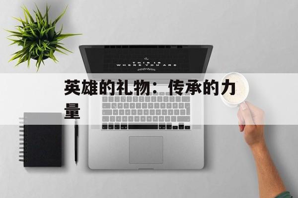 英雄的礼物：传承的力量