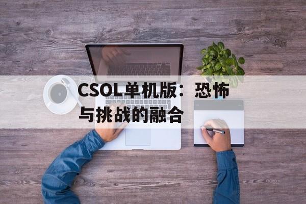 CSOL单机版：恐怖与挑战的融合