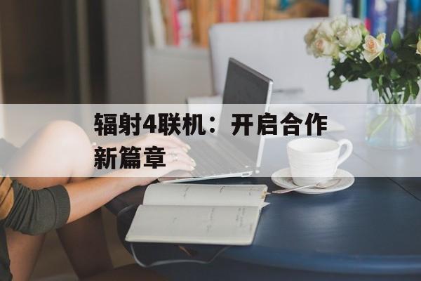 辐射4联机：开启合作新篇章