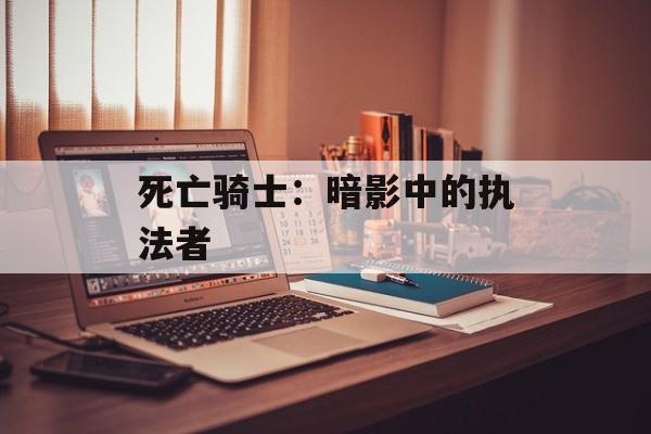 死亡骑士:暗影中的执法者 死亡骑士:暗影中的执法者