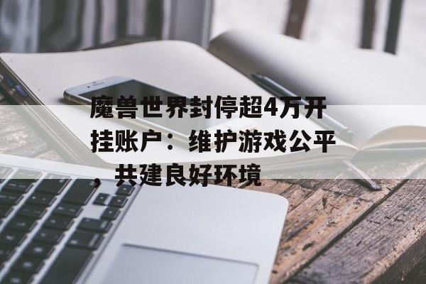魔兽世界封停超4万开挂账户：维护游戏公平，共建良好环境