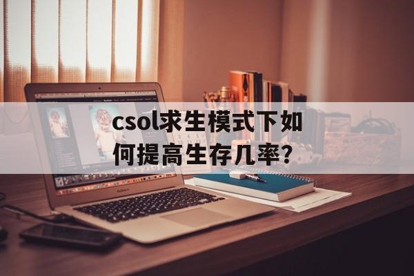 csol求生模式下如何提高生存几率？