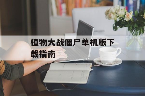 植物大战僵尸单机版下载指南 植物大战僵尸单机版下载指南