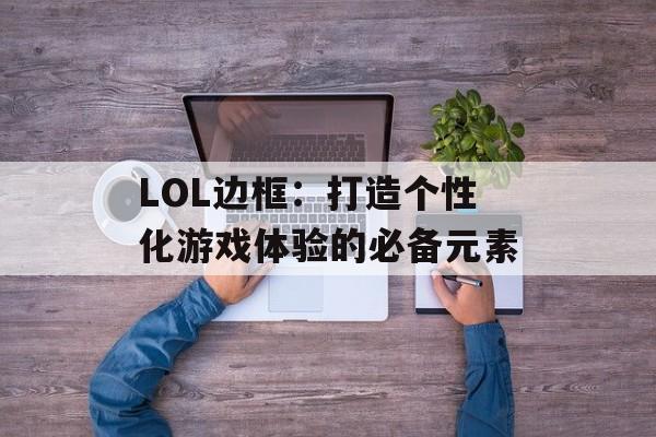 LOL边框：打造个性化游戏体验的必备元素