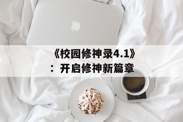 《校园修神录4.1》：开启修神新篇章