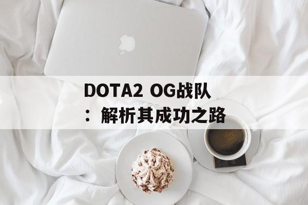 DOTA2 OG战队：解析其成功之路