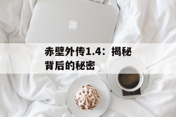 赤壁外传1.4:揭秘背后的秘密 赤壁外传1.4:揭秘背后的秘密
