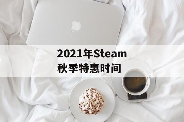 2021年Steam秋季特惠时间 2021年Steam秋季特惠时间