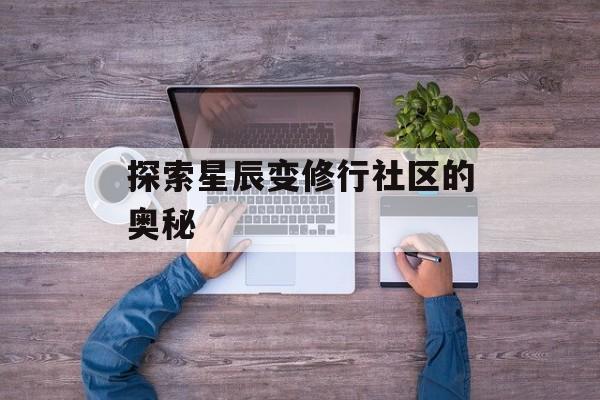 探索星辰变修行社区的奥秘 探索星辰变修行社区的奥秘
