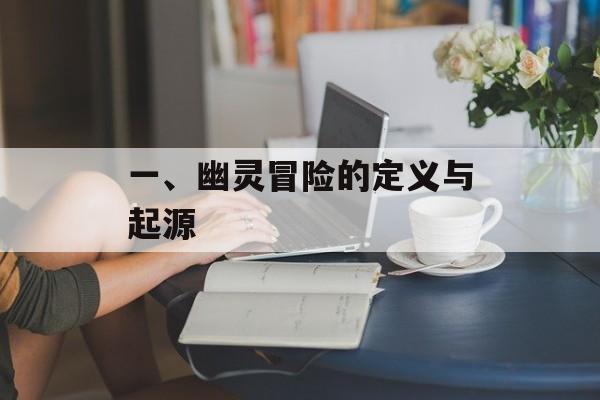 一、幽灵冒险的定义与起源 一、幽灵冒险的定义与起源