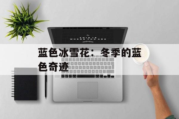 蓝色冰雪花：冬季的蓝色奇迹