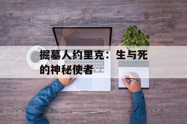 掘墓人约里克:生与死的神秘使者 掘墓人约里克:生与死的神秘使者