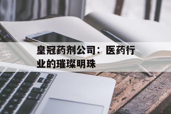 皇冠药剂公司：医药行业的璀璨明珠