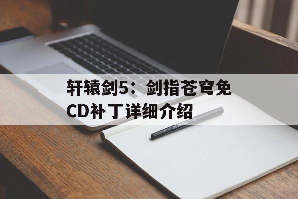 轩辕剑5:剑指苍穹免CD补丁详细介绍 轩辕剑5:剑指苍穹免CD补丁详细介绍