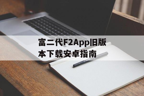 富二代F2App旧版本下载安卓指南