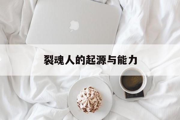 裂魂人的起源与能力 裂魂人的起源与能力