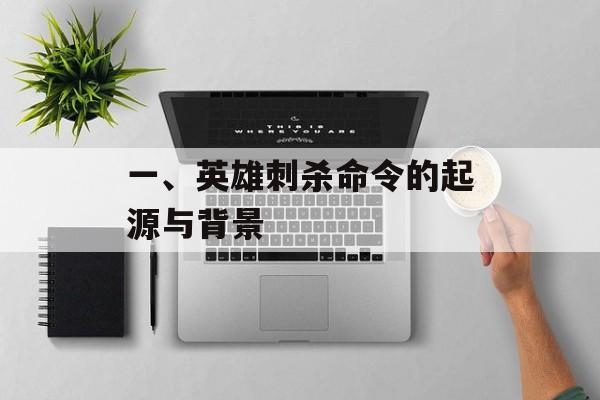 一、英雄刺杀命令的起源与背景 一、英雄刺杀命令的起源与背景
