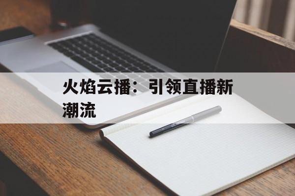 火焰云播：引领直播新潮流