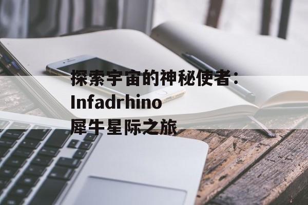 探索宇宙的神秘使者:Infadrhino犀牛星际之旅 探索宇宙的神秘使者:Infadrhino犀牛星际之旅