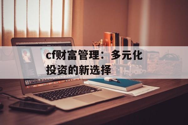 cf财富管理：多元化投资的新选择