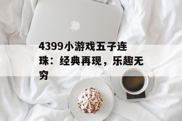 4399小游戏五子连珠:经典再现,乐趣无穷 4399小游戏五子连珠:经典再现,乐趣无穷