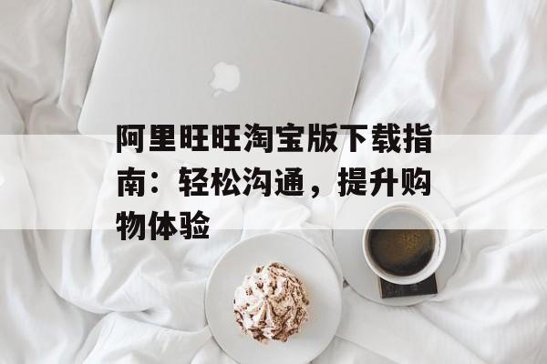 阿里旺旺淘宝版下载指南：轻松沟通，提升购物体验