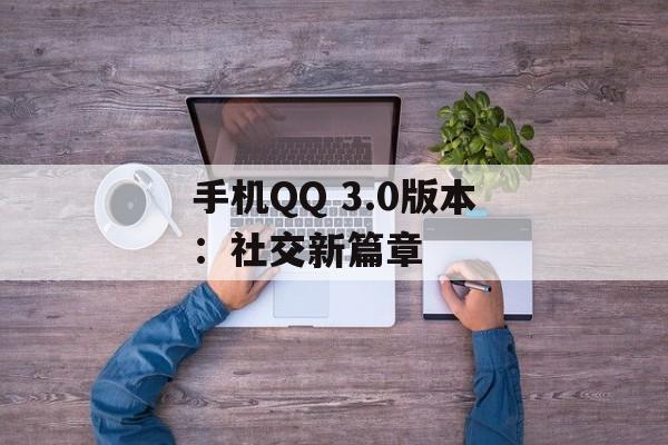 手机QQ 3.0版本：社交新篇章
