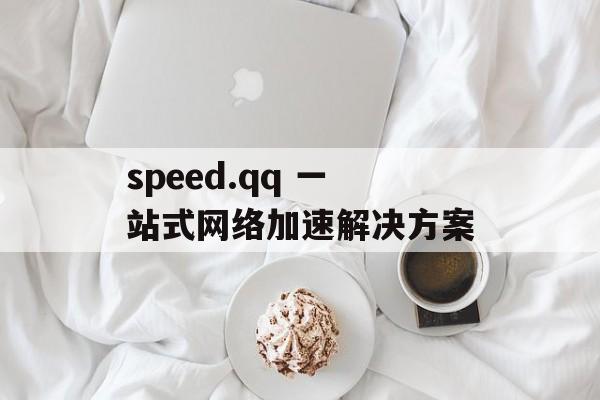 speed.qq 一站式网络加速解决方案