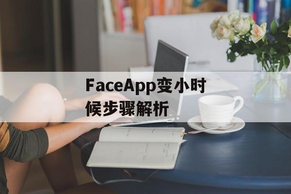 FaceApp变小时候步骤解析 FaceApp变小时候步骤解析
