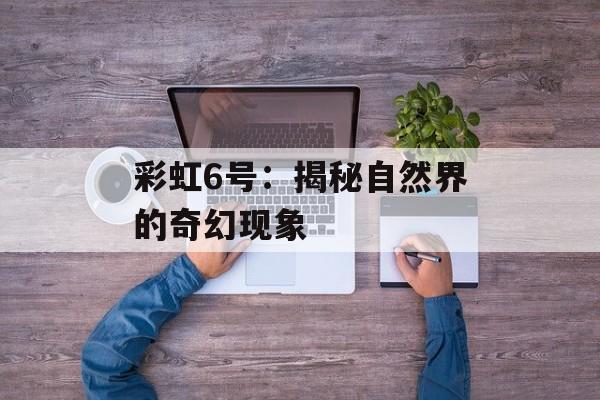 彩虹6号：揭秘自然界的奇幻现象