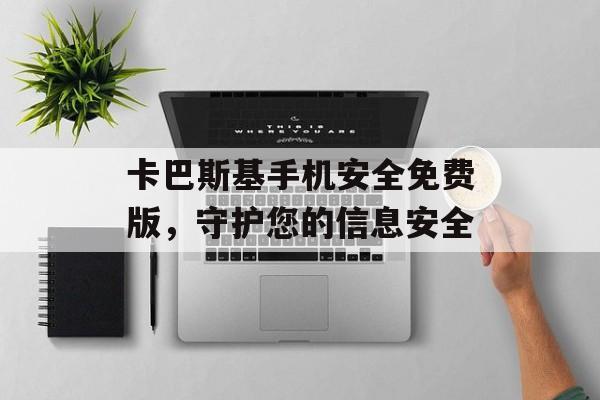 卡巴斯基手机安全免费版,守护您的信息安全 卡巴斯基手机安全免费版,守护您的信息安全