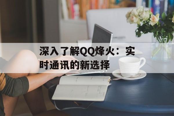 深入了解QQ烽火:实时通讯的新选择 深入了解QQ烽火:实时通讯的新选择