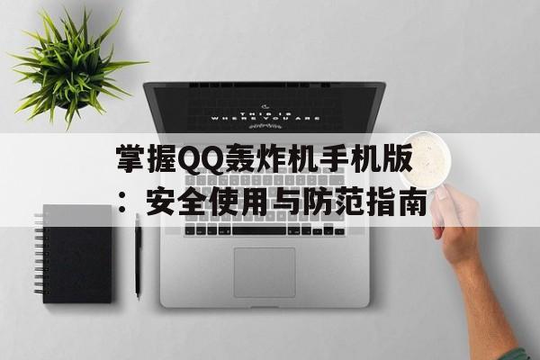 掌握QQ轰炸机手机版:安全使用与防范指南 掌握QQ轰炸机手机版:安全使用与防范指南