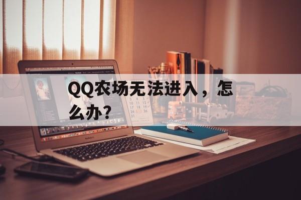 QQ农场无法进入，怎么办？
