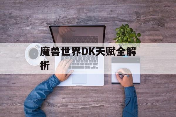 魔兽世界DK天赋全解析 魔兽世界DK天赋全解析