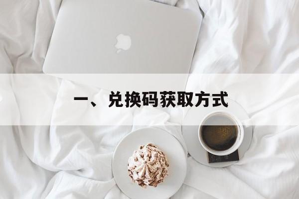 一、兑换码获取方式 一、兑换码获取方式