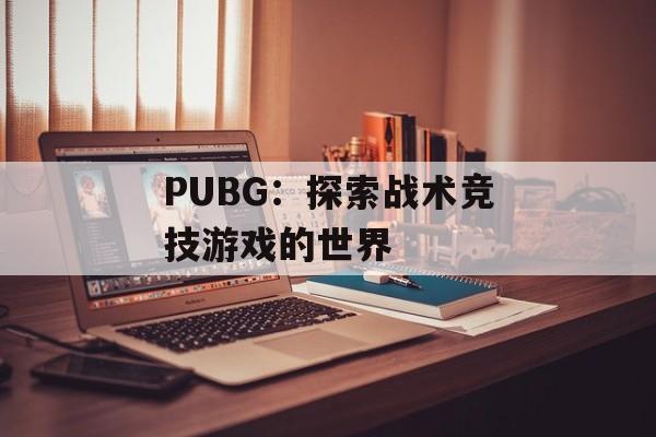 PUBG:探索战术竞技游戏的世界 PUBG:探索战术竞技游戏的世界