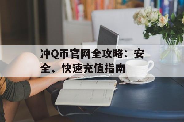 冲Q币官网全攻略：安全、快速充值指南