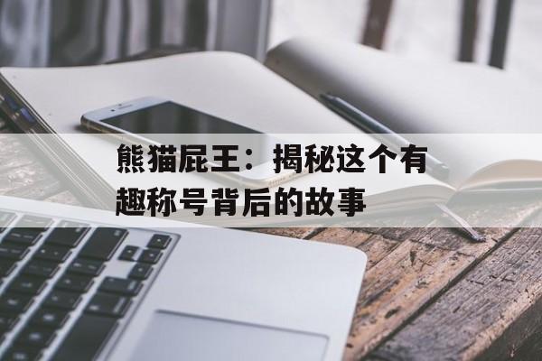 熊猫屁王：揭秘这个有趣称号背后的故事