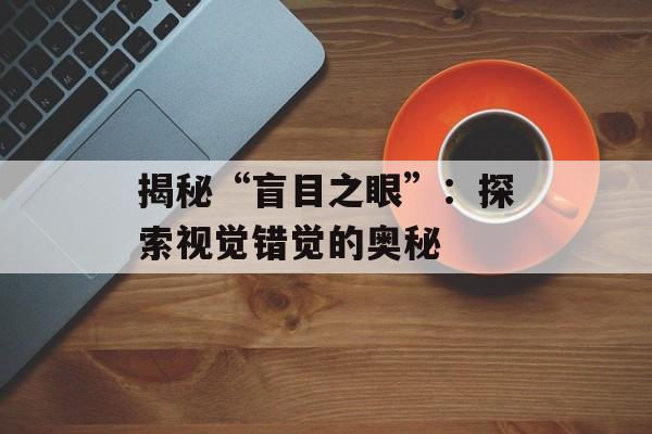 揭秘“盲目之眼”:探索视觉错觉的奥秘 揭秘“盲目之眼”:探索视觉错觉的奥秘
