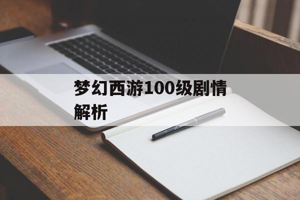 梦幻西游100级剧情解析 梦幻西游100级剧情解析