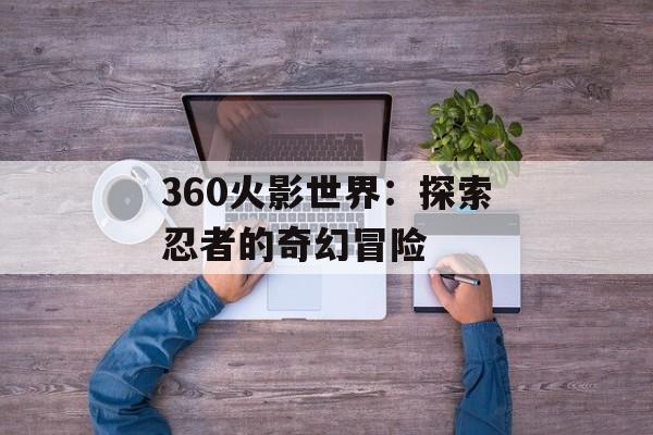 360火影世界:探索忍者的奇幻冒险 360火影世界:探索忍者的奇幻冒险