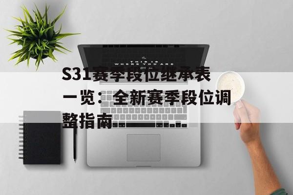 S31赛季段位继承表一览：全新赛季段位调整指南