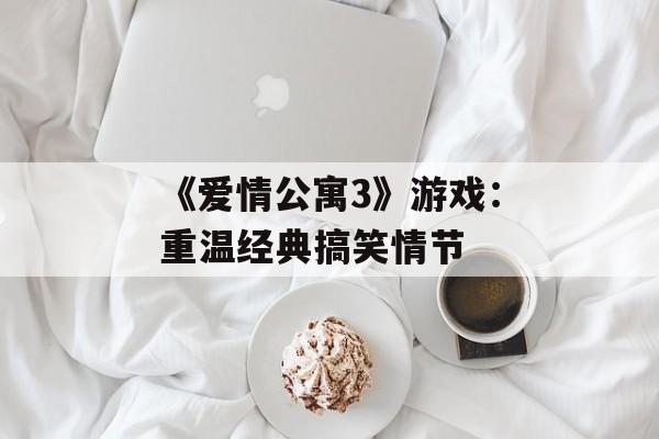 《爱情公寓3》游戏:重温经典搞笑情节 《爱情公寓3》游戏:重温经典搞笑情节