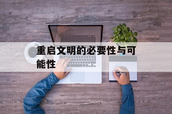 重启文明的必要性与可能性 重启文明的必要性与可能性