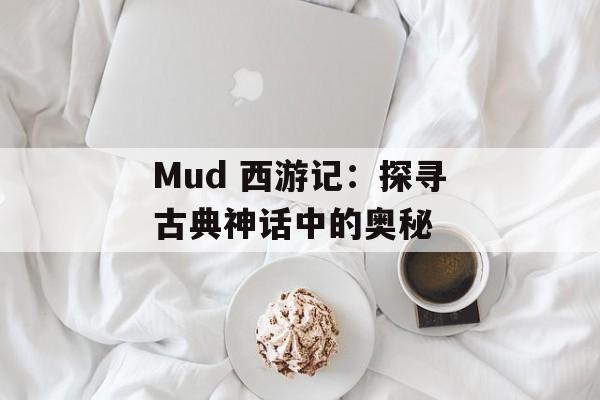 Mud 西游记：探寻古典神话中的奥秘