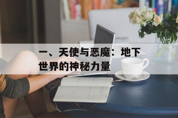 一、天使与恶魔:地下世界的神秘力量 一、天使与恶魔:地下世界的神秘力量