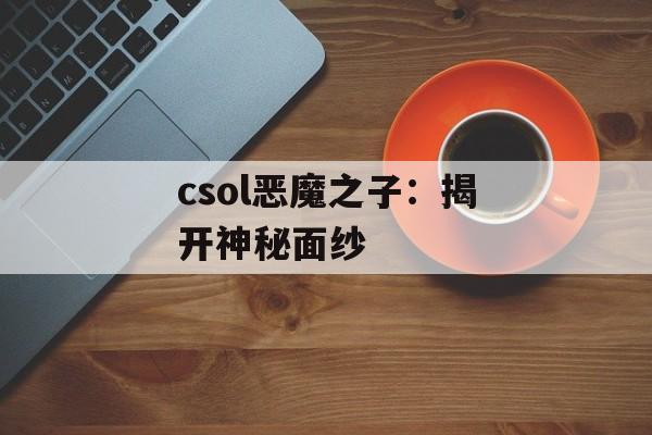 csol恶魔之子：揭开神秘面纱
